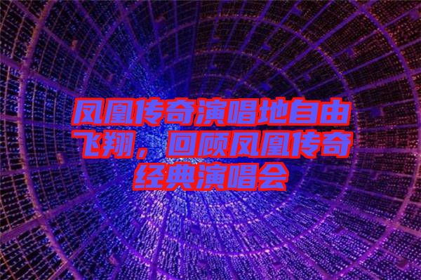 鳳凰傳奇演唱地自由飛翔，回顧鳳凰傳奇經典演唱會