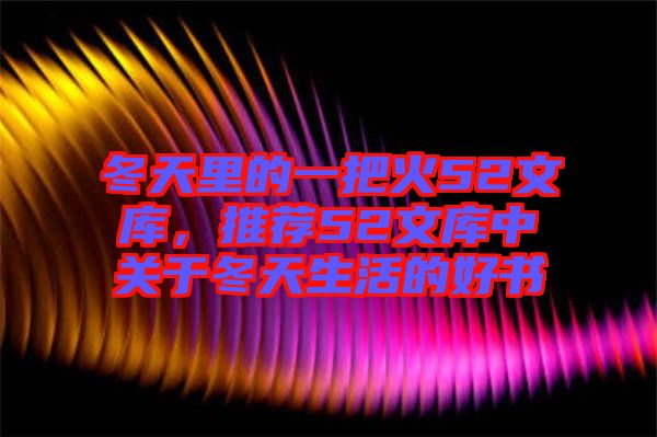 冬天里的一把火52文庫，推薦52文庫中關(guān)于冬天生活的好書