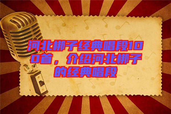 河北梆子經(jīng)典唱段100首，介紹河北梆子的經(jīng)典唱段