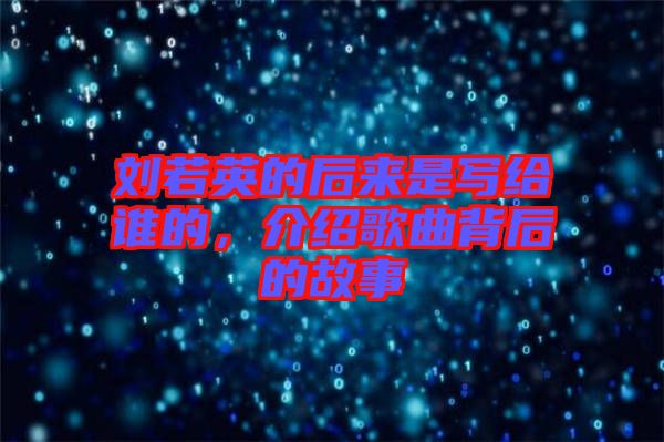 劉若英的后來是寫給誰的，介紹歌曲背后的故事