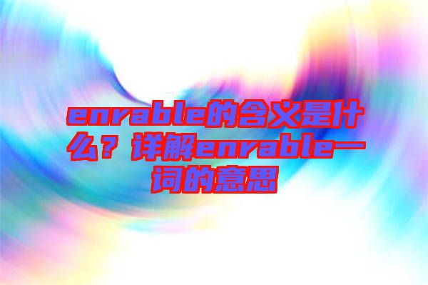 enrable的含義是什么？詳解enrable一詞的意思