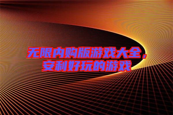 無(wú)限內(nèi)購(gòu)版游戲大全，安利好玩的游戲