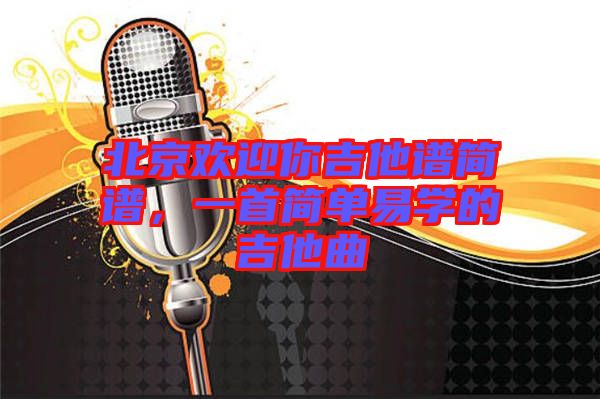 北京歡迎你吉他譜簡(jiǎn)譜，一首簡(jiǎn)單易學(xué)的吉他曲