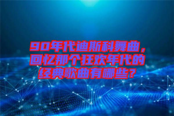90年代迪斯科舞曲，回憶那個(gè)狂歡年代的經(jīng)典歌曲有哪些？