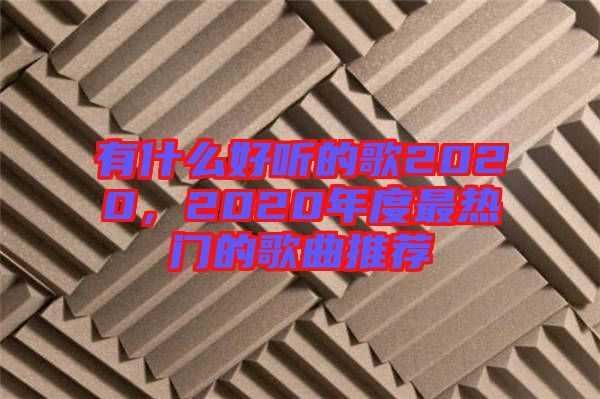 有什么好聽的歌2020，2020年度最熱門的歌曲推薦