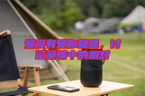 愛(ài)沒(méi)有愛(ài)你就是，討論愛(ài)情中的相對(duì)