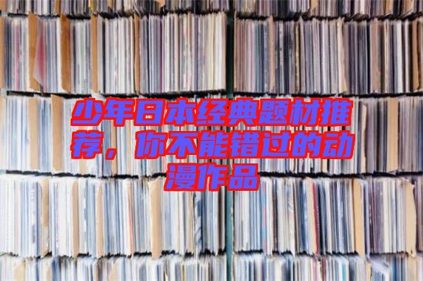少年日本經(jīng)典題材推薦，你不能錯(cuò)過(guò)的動(dòng)漫作品