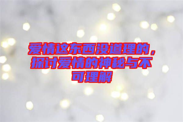 愛情這東西沒道理的，探討愛情的神秘與不可理解