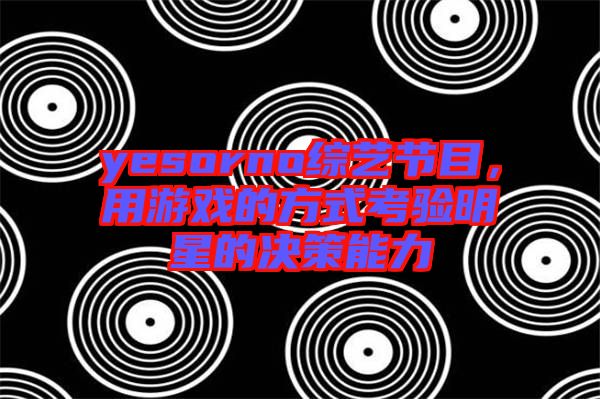 yesorno綜藝節(jié)目，用游戲的方式考驗明星的決策能力