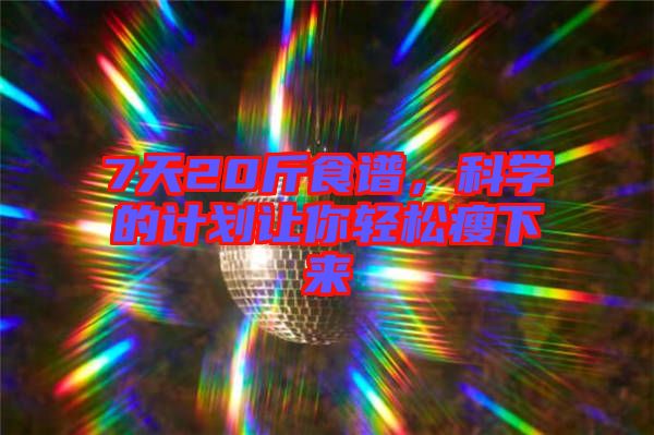 7天20斤食譜，科學(xué)的計劃讓你輕松瘦下來