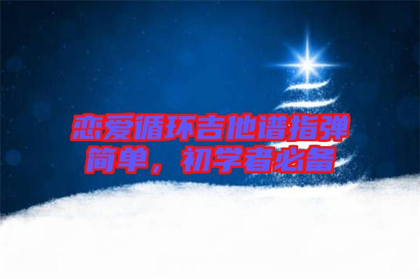戀愛循環(huán)吉他譜指彈簡單，初學者必備