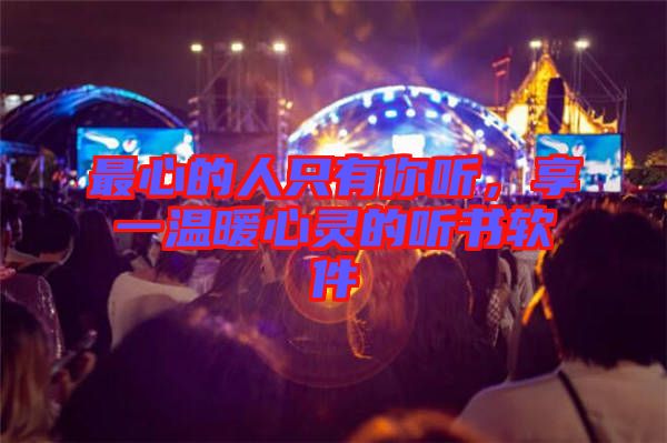 最心的人只有你聽(tīng)，享一溫暖心靈的聽(tīng)書(shū)軟件