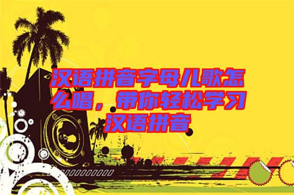 漢語拼音字母兒歌怎么唱，帶你輕松學(xué)習(xí)漢語拼音