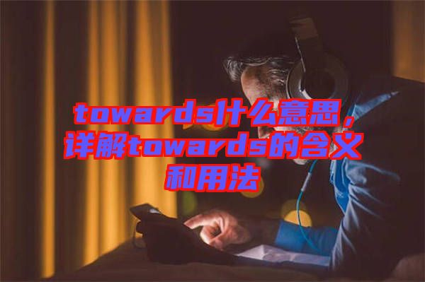 towards什么意思，詳解towards的含義和用法