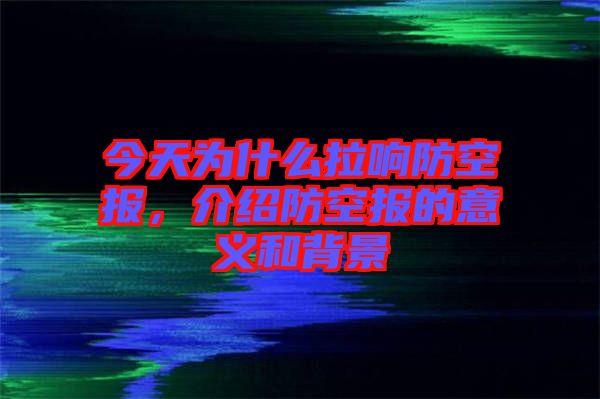 今天為什么拉響防空報，介紹防空報的意義和背景