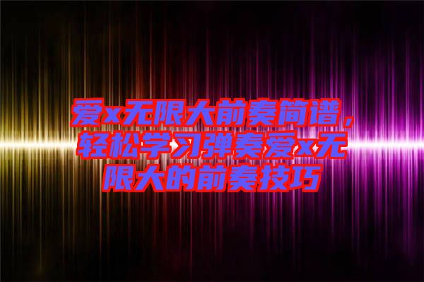 愛x無限大前奏簡譜，輕松學習彈奏愛x無限大的前奏技巧