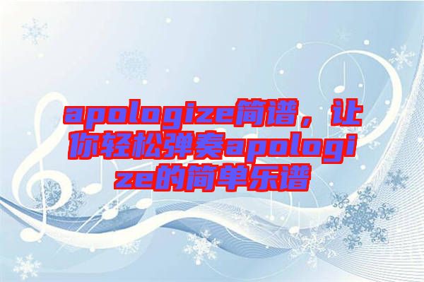 apologize簡譜，讓你輕松彈奏apologize的簡單樂譜