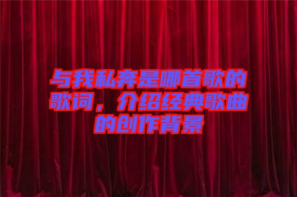 與我私奔是哪首歌的歌詞，介紹經(jīng)典歌曲的創(chuàng)作背景
