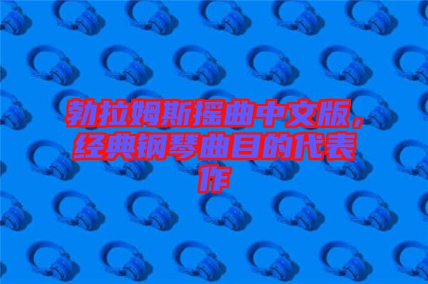 勃拉姆斯搖曲中文版，經(jīng)典鋼琴曲目的代表作