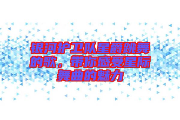 銀河護(hù)衛(wèi)隊(duì)星爵跳舞的歌，帶你感受星際舞曲的魅力