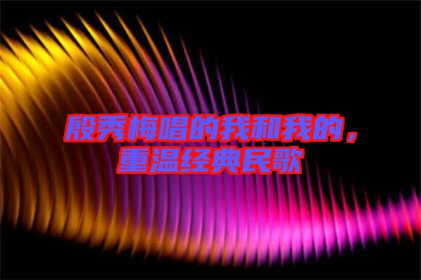 殷秀梅唱的我和我的，重溫經(jīng)典民歌