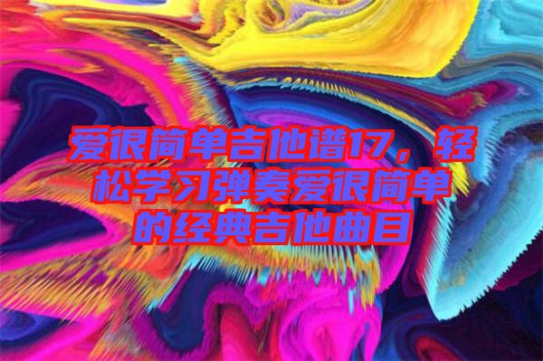 愛很簡單吉他譜17，輕松學(xué)習(xí)彈奏愛很簡單的經(jīng)典吉他曲目