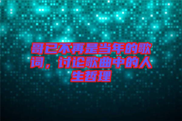 哥已不再是當(dāng)年的歌詞，討論歌曲中的人生哲理