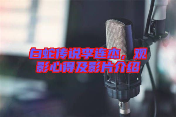 白蛇傳說(shuō)李連杰，觀影心得及影片介紹