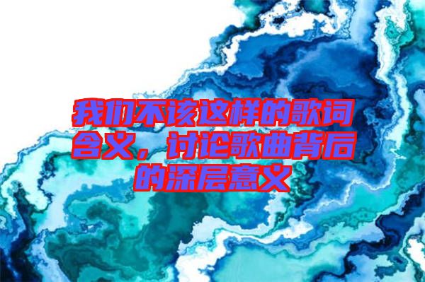 我們不該這樣的歌詞含義，討論歌曲背后的深層意義