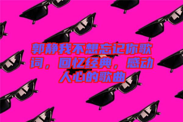 郭靜我不想忘記你歌詞，回憶經(jīng)典，感動人心的歌曲