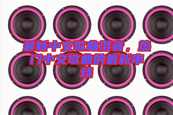最新中文歌曲混音，熱門中文歌曲的最新串燒