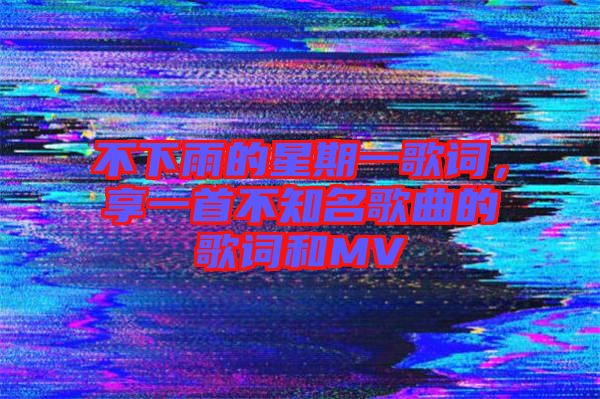 不下雨的星期一歌詞，享一首不知名歌曲的歌詞和MV