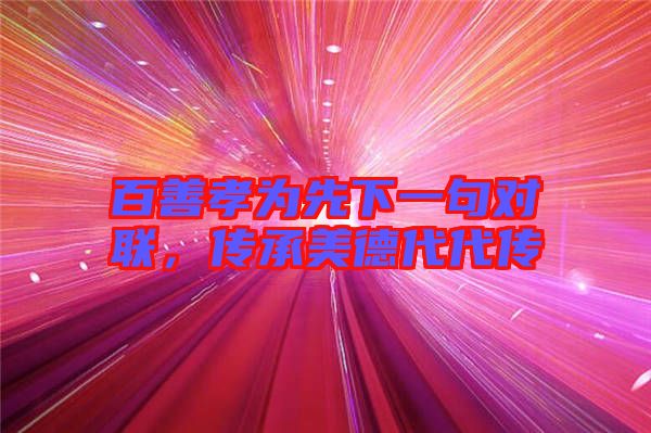 百善孝為先下一句對(duì)聯(lián)，傳承美德代代傳