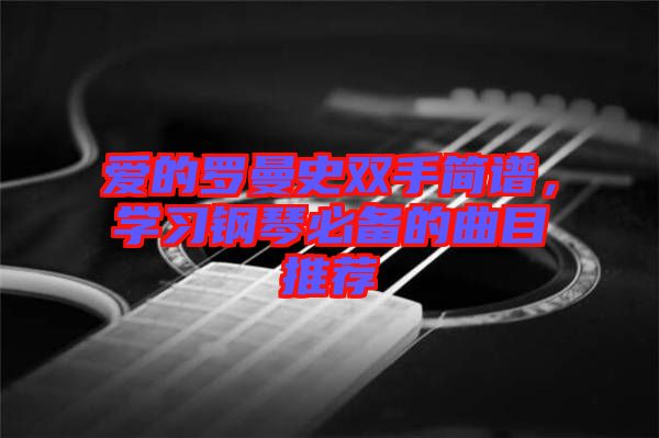 愛的羅曼史雙手簡譜，學習鋼琴必備的曲目推薦