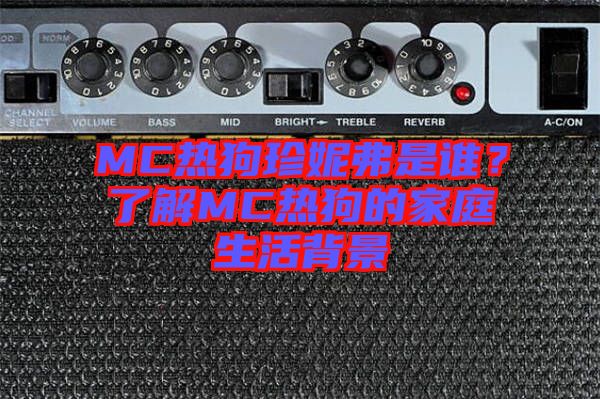 MC熱狗珍妮弗是誰？了解MC熱狗的家庭生活背景