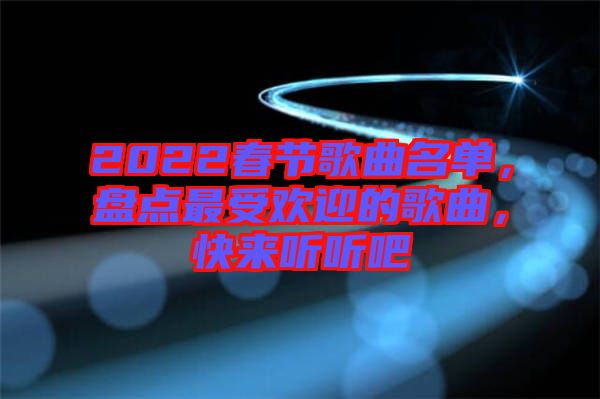 2022春節(jié)歌曲名單，盤點最受歡迎的歌曲，快來聽聽吧