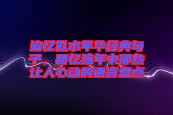 追憶似水年華經(jīng)典句子，回憶流年中那些讓人心動(dòng)的語言盤點(diǎn)