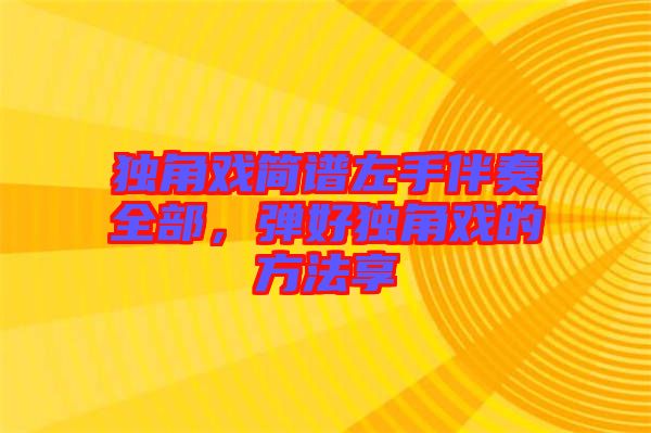 獨角戲簡譜左手伴奏全部，彈好獨角戲的方法享