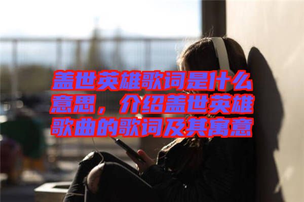 蓋世英雄歌詞是什么意思，介紹蓋世英雄歌曲的歌詞及其寓意