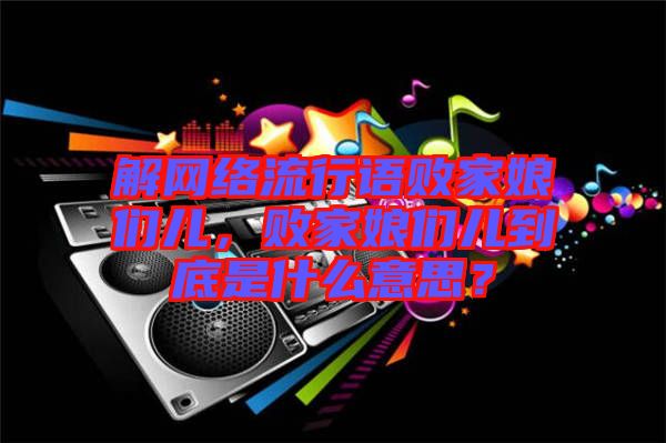 解網(wǎng)絡(luò)流行語(yǔ)敗家娘們兒，敗家娘們兒到底是什么意思？