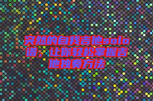 突然的自我吉他solo譜，讓你輕松掌握吉他獨奏方法