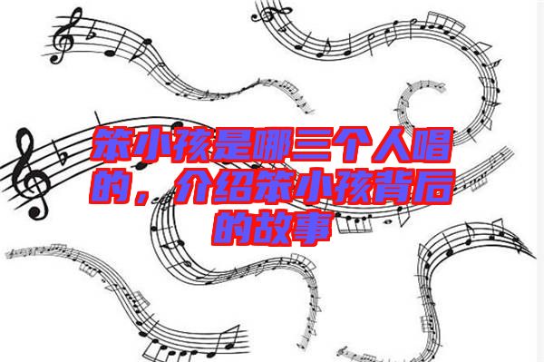 笨小孩是哪三個(gè)人唱的，介紹笨小孩背后的故事