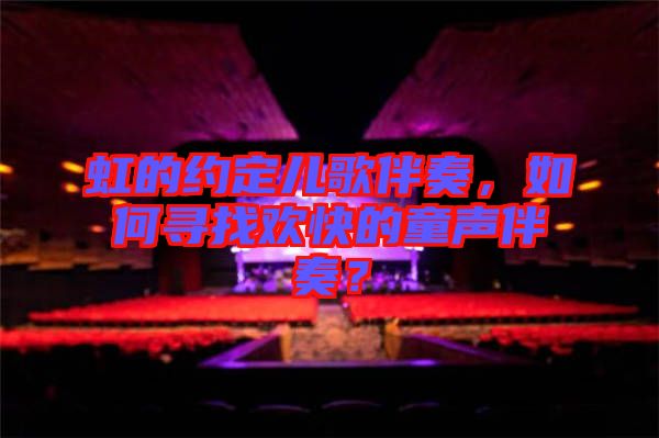 虹的約定兒歌伴奏，如何尋找歡快的童聲伴奏？