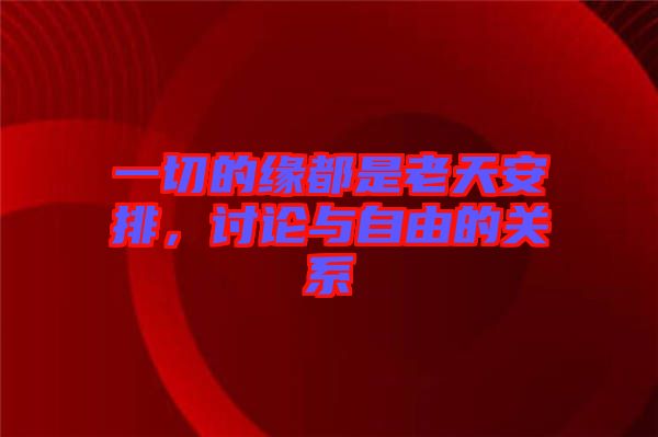 一切的緣都是老天安排，討論與自由的關(guān)系