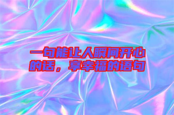 一句能讓人瞬間開心的話，享幸福的語句