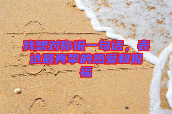 我想對你說一句話，表達最真摯的熱愛和祝福