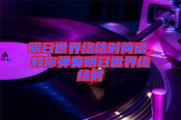 明日世界終結(jié)時簡譜，教你彈奏明日世界終結(jié)時