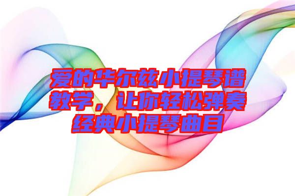 愛的華爾茲小提琴譜教學(xué)，讓你輕松彈奏經(jīng)典小提琴曲目