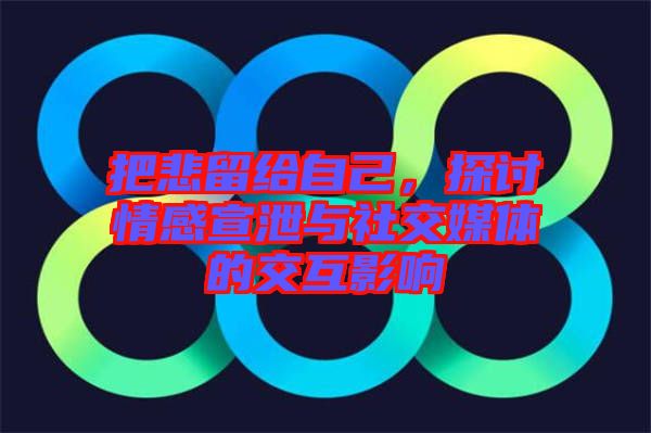 把悲留給自己，探討情感宣泄與社交媒體的交互影響