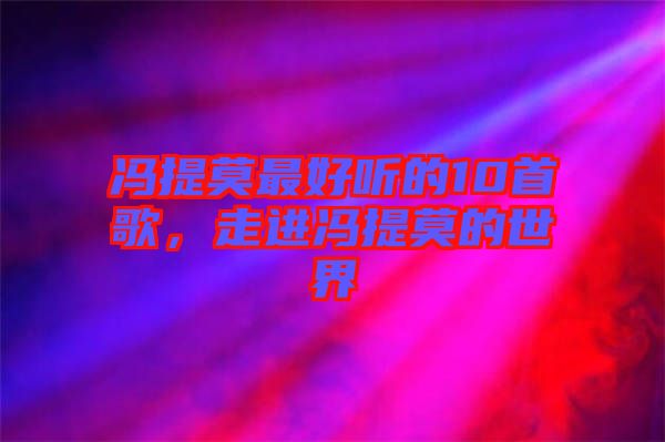 馮提莫最好聽(tīng)的10首歌，走進(jìn)馮提莫的世界